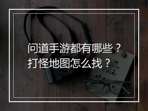 问道手游都有哪些？打怪地图怎么找？