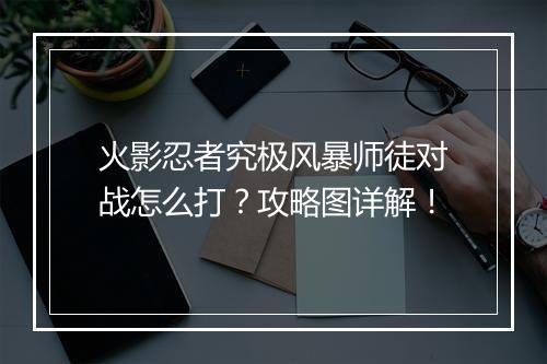 火影忍者究极风暴师徒对战怎么打?攻略图详解!