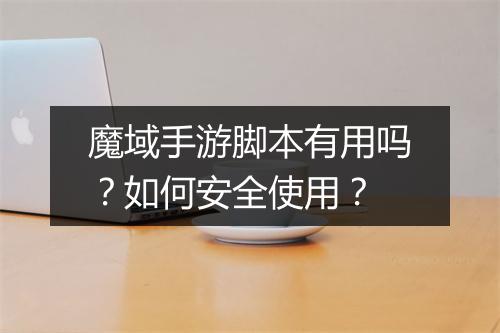 魔域手游脚本有用吗？如何安全使用？