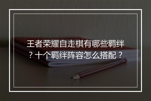 王者荣耀自走棋有哪些羁绊?十个羁绊阵容怎么搭配?