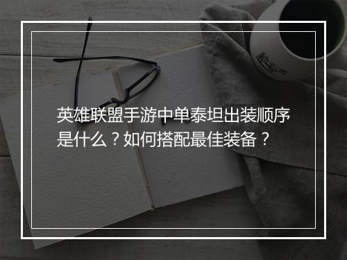英雄联盟手游中单泰坦出装顺序是什么?如何搭配最佳装备?