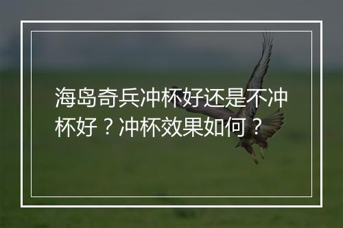海岛奇兵冲杯好还是不冲杯好?冲杯效果如何?