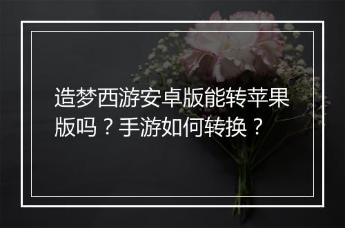 造梦西游安卓版能转苹果版吗？手游如何转换？
