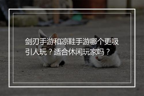 剑刃手游和凉鞋手游哪个更吸引人玩?适合休闲玩家吗?