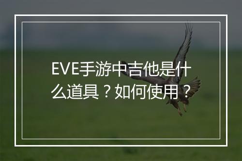 EVE手游中吉他是什么道具?如何使用?
