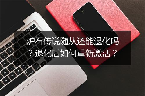 炉石传说随从还能退化吗?退化后如何重新激活?