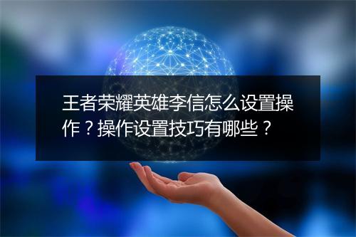 王者荣耀英雄李信怎么设置操作?操作设置技巧有哪些?