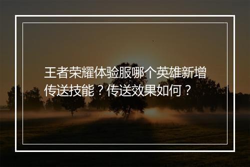 王者荣耀体验服哪个英雄新增传送技能?传送效果如何?