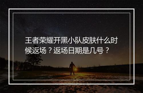 王者荣耀开黑小队皮肤什么时候返场?返场日期是几号?
