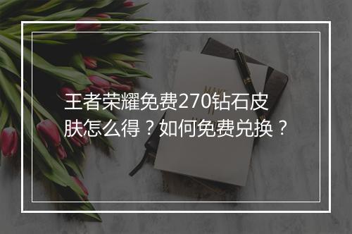 王者荣耀免费270钻石皮肤怎么得?如何免费兑换?