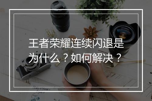 王者荣耀连续闪退是为什么?如何解决?
