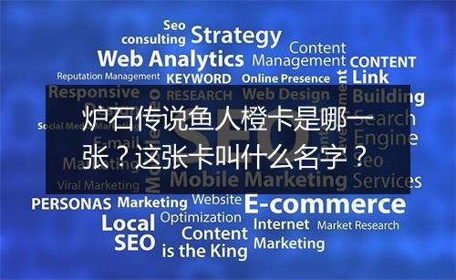 炉石传说鱼人橙卡是哪一张?这张卡叫什么名字?