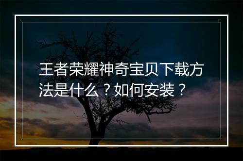 王者荣耀神奇宝贝下载方法是什么?如何安装?