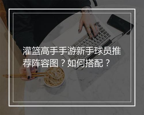 灌篮高手手游新手球员推荐阵容图?如何搭配?