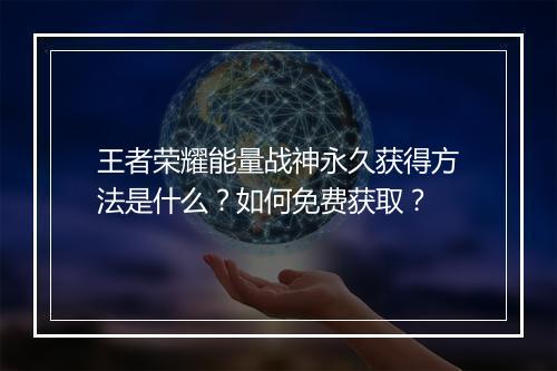 王者荣耀能量战神永久获得方法是什么?如何免费获取?