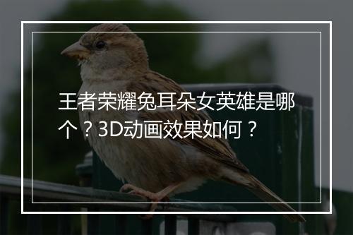 王者荣耀兔耳朵女英雄是哪个?3D动画效果如何?