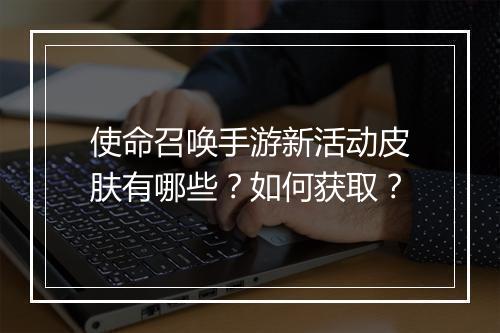 使命召唤手游新活动皮肤有哪些?如何获取?