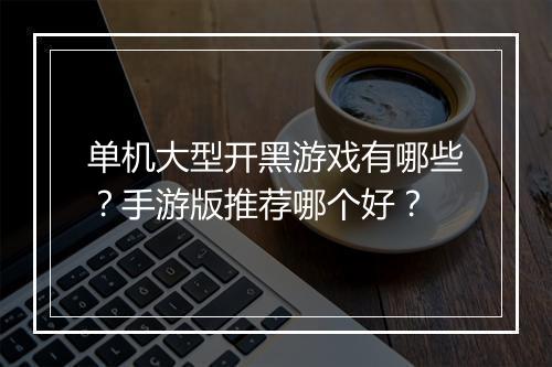 单机大型开黑游戏有哪些?手游版推荐哪个好?