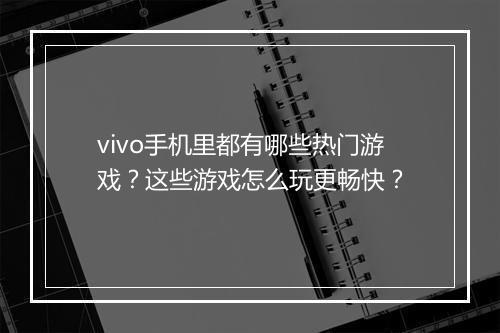 vivo手机里都有哪些热门游戏?这些游戏怎么玩更畅快?