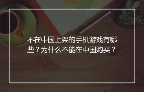 不在中国上架的手机游戏有哪些?为什么不能在中国购买?