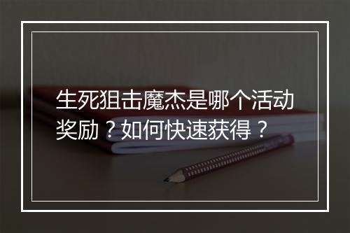 生死狙击魔杰是哪个活动奖励?如何快速获得?