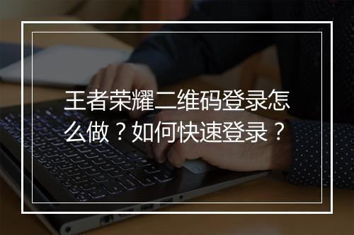 王者荣耀二维码登录怎么做?如何快速登录?