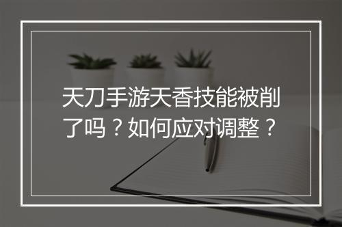 天刀手游天香技能被削了吗?如何应对调整?