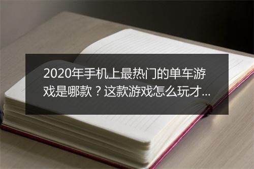 2020年手机上最热门的单车游戏是哪款?这款游戏怎么玩才好玩?