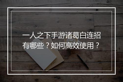 一人之下手游诸葛白连招有哪些?如何高效使用?