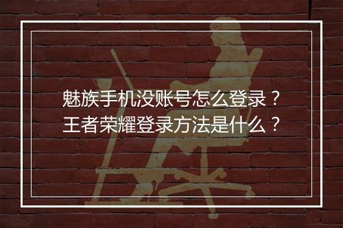 魅族手机没账号怎么登录?王者荣耀登录方法是什么?