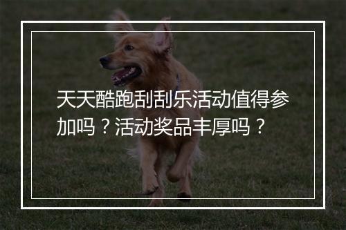 天天酷跑刮刮乐活动值得参加吗?活动奖品丰厚吗?