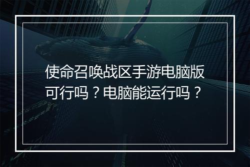 使命召唤战区手游电脑版可行吗?电脑能运行吗?