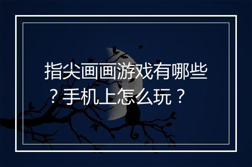 指尖画画游戏有哪些?手机上怎么玩?
