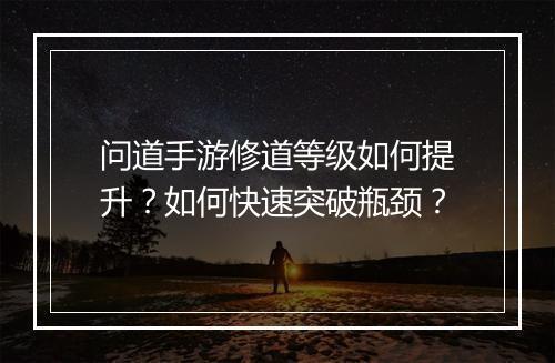 问道手游修道等级如何提升？如何快速突破瓶颈？