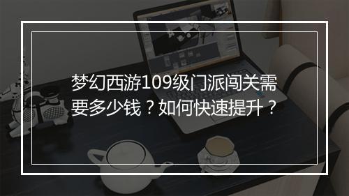 梦幻西游109级门派闯关需要多少钱?如何快速提升?