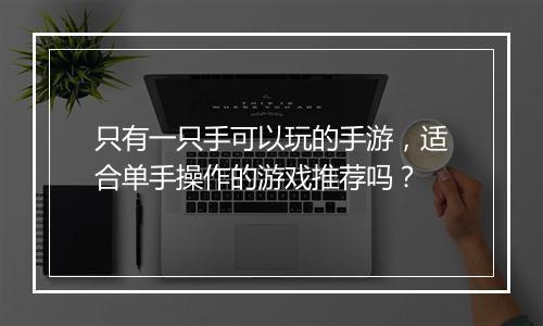 只有一只手可以玩的手游,适合单手操作的游戏推荐吗?