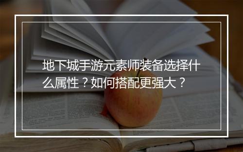 地下城手游元素师装备选择什么属性?如何搭配更强大?