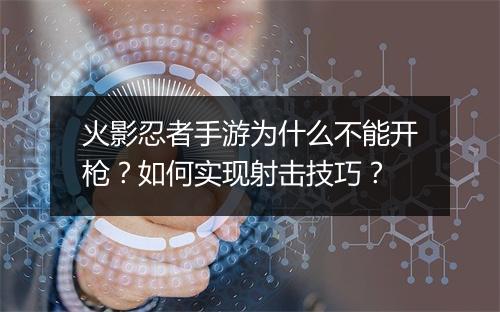 火影忍者手游为什么不能开枪?如何实现射击技巧?