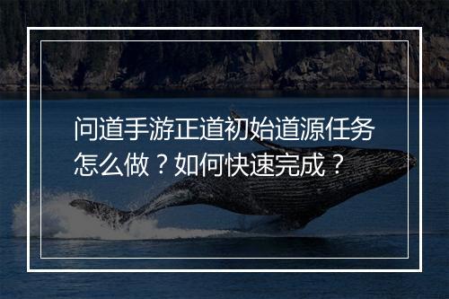 问道手游正道初始道源任务怎么做？如何快速完成？