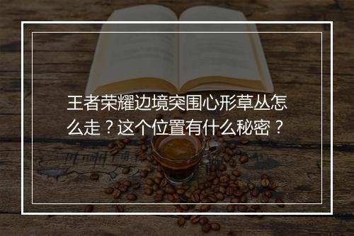 王者荣耀边境突围心形草丛怎么走?这个位置有什么秘密?
