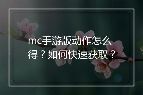 mc手游版动作怎么得?如何快速获取?
