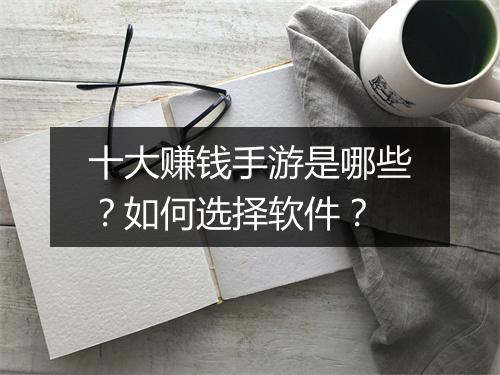 十大赚钱手游是哪些?如何选择软件?