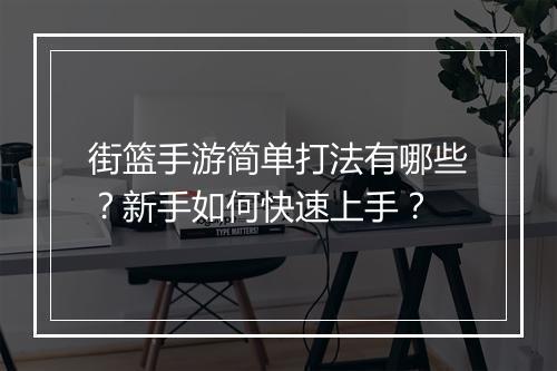街篮手游简单打法有哪些？新手如何快速上手？