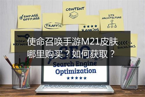 使命召唤手游M21皮肤哪里购买?如何获取?