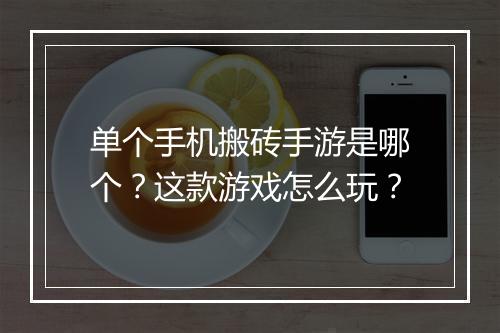 单个手机搬砖手游是哪个?这款游戏怎么玩?