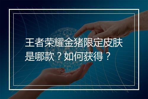 王者荣耀金猪限定皮肤是哪款？如何获得？