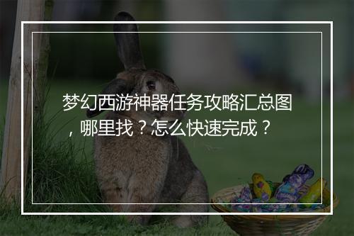 梦幻西游神器任务攻略汇总图,哪里找?怎么快速完成?