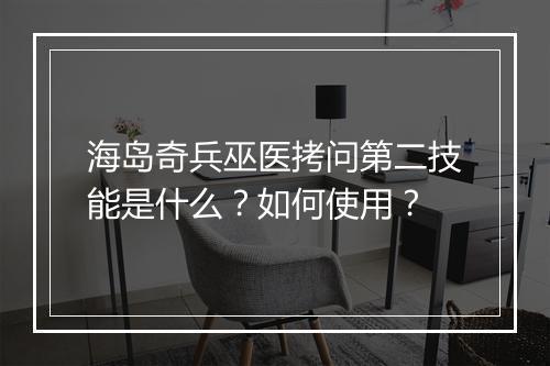 海岛奇兵巫医拷问第二技能是什么?如何使用?