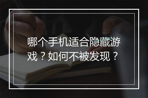 哪个手机适合隐藏游戏?如何不被发现?
