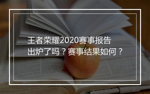 王者荣耀2020赛事报告出炉了吗?赛事结果如何?